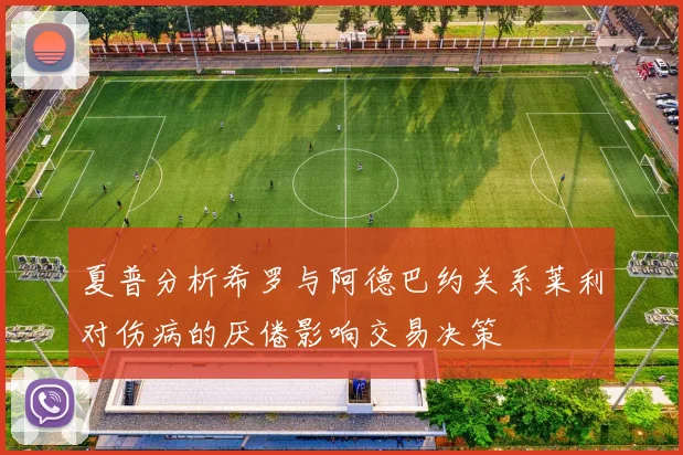 夏普分析希罗与阿德巴约关系莱利对伤病的厌倦影响交易决策