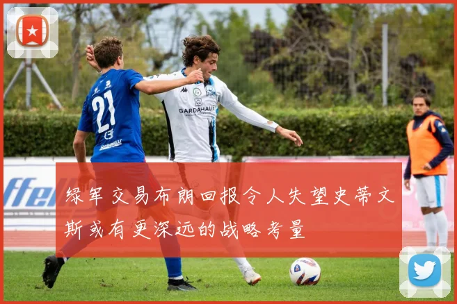 绿军交易布朗回报令人失望史蒂文斯或有更深远的战略考量