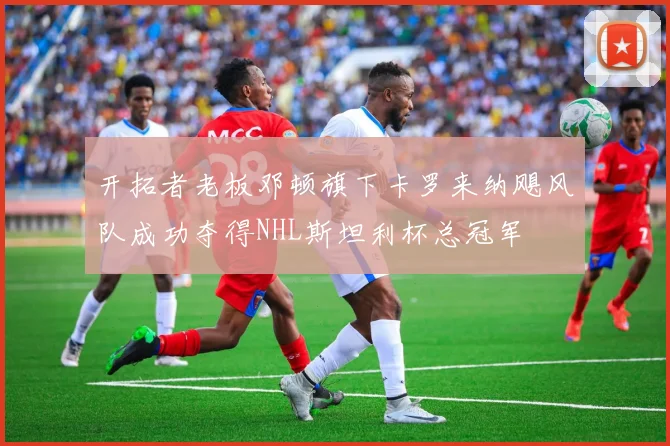 开拓者老板邓顿旗下卡罗来纳飓风队成功夺得NHL斯坦利杯总冠军