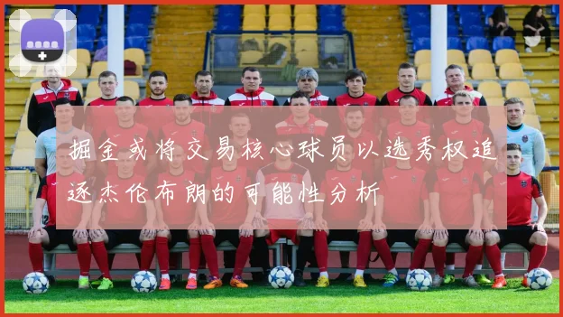 掘金或将交易核心球员以选秀权追逐杰伦布朗的可能性分析