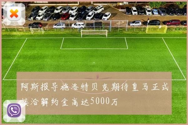 阿斯报导施洛特贝克期待皇马正式接洽解约金高达5000万