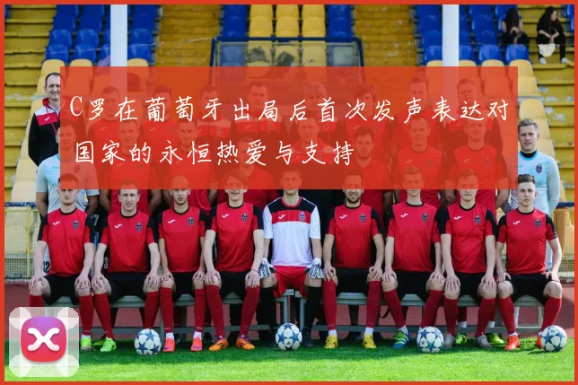 C罗在葡萄牙出局后首次发声表达对国家的永恒热爱与支持