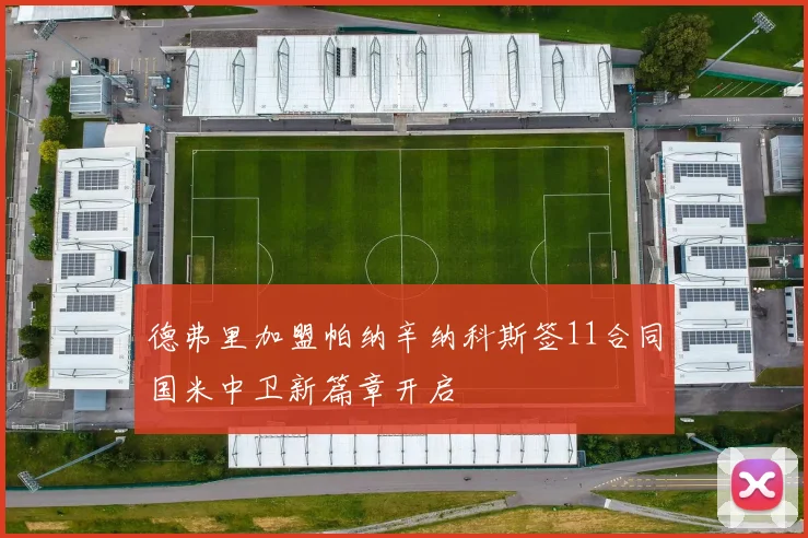 德弗里加盟帕纳辛纳科斯签11合同国米中卫新篇章开启