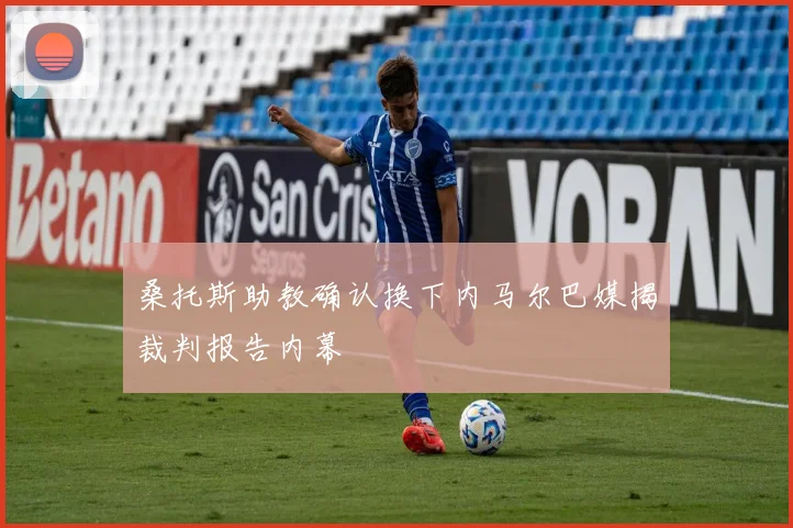 桑托斯助教确认换下内马尔巴媒揭裁判报告内幕