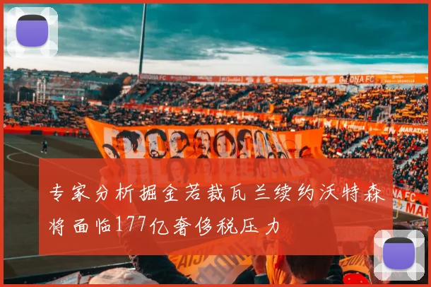 专家分析掘金若裁瓦兰续约沃特森将面临177亿奢侈税压力