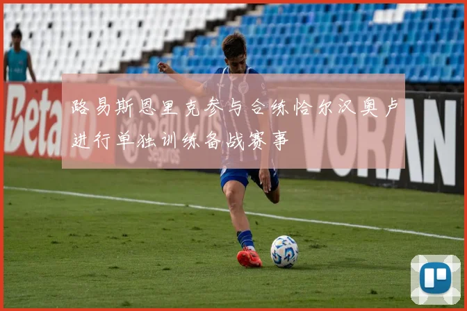 路易斯恩里克参与合练恰尔汉奥卢进行单独训练备战赛事