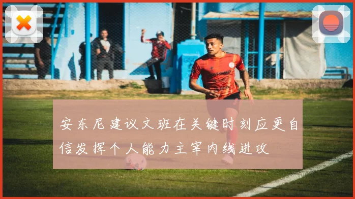 安东尼建议文班在关键时刻应更自信发挥个人能力主宰内线进攻