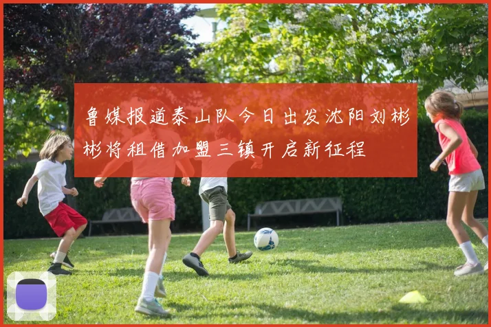 鲁媒报道泰山队今日出发沈阳刘彬彬将租借加盟三镇开启新征程