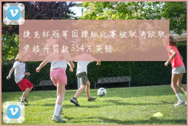 捷克杯冠军因操纵比赛被取消欧联资格并罚款354万英镑