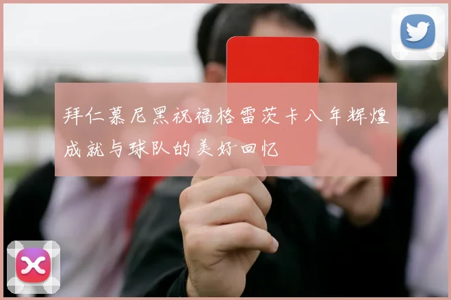 拜仁慕尼黑祝福格雷茨卡八年辉煌成就与球队的美好回忆